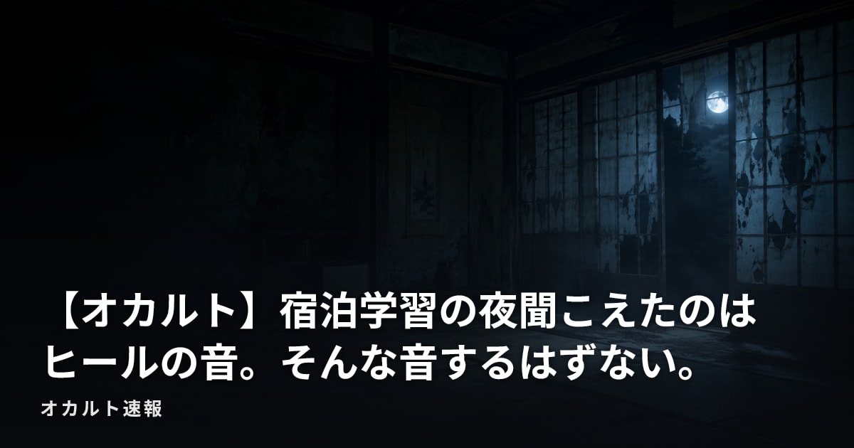 【オカルト】宿泊学習の夜聞こえたのはヒールの音。そんな音するはずない。