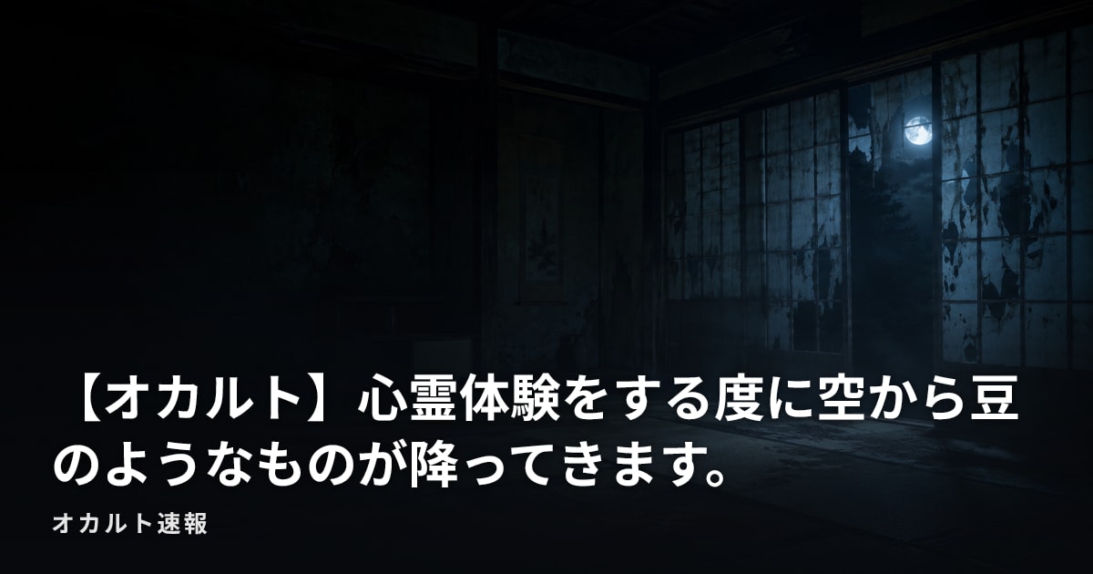 【オカルト】心霊体験をする度に空から豆のようなものが降ってきます。