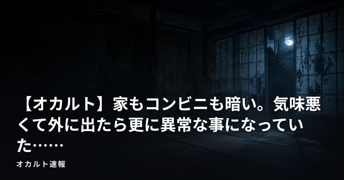 【オカルト】家もコンビニも暗い。気味悪くて外に出たら更に異常な事になっていた……