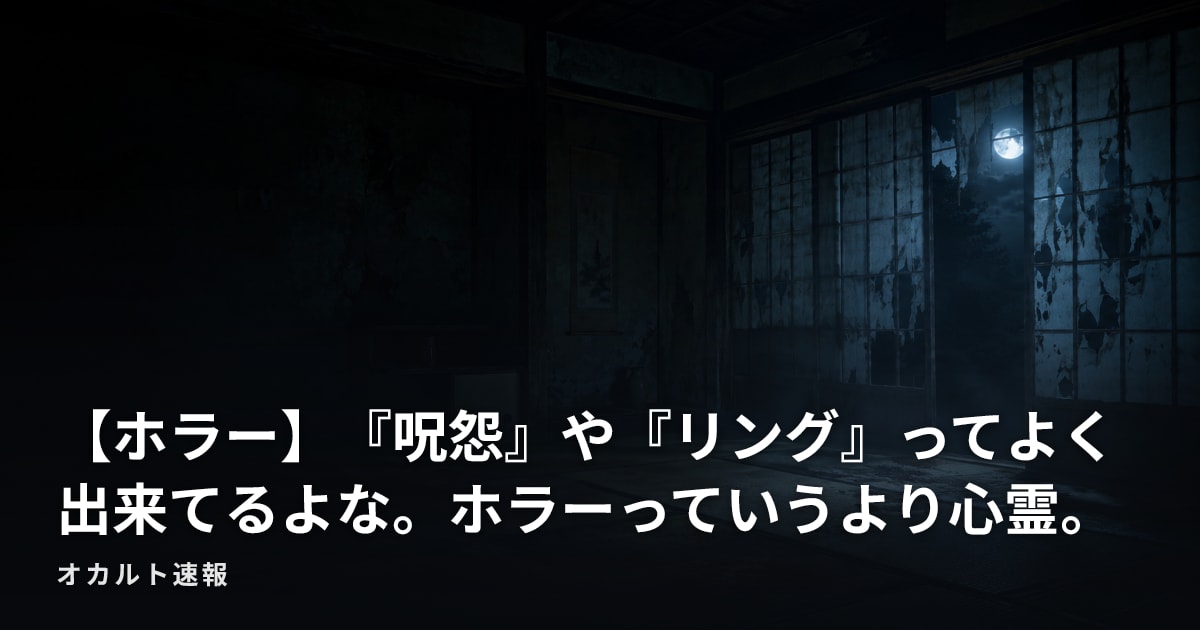 【ホラー】『呪怨』や『リング』ってよく出来てるよな。ホラーっていうより心霊。
