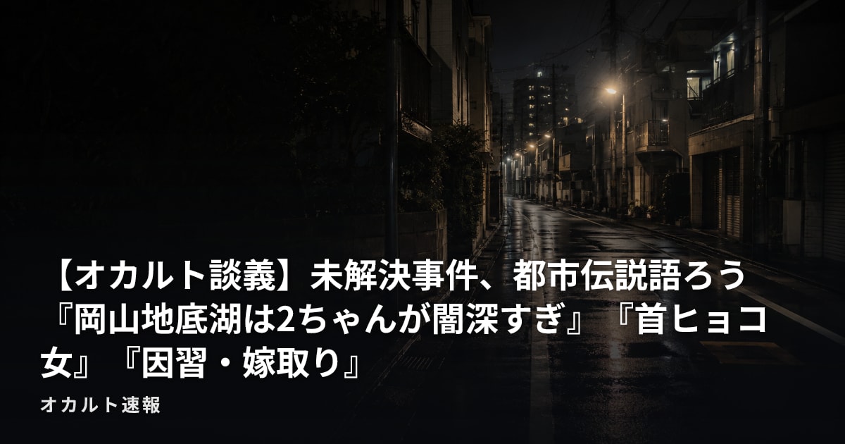 【オカルト談義】未解決事件、都市伝説語ろう『岡山地底湖は2ちゃんが闇深すぎ』『首ヒョコ女』『因習・嫁取り』