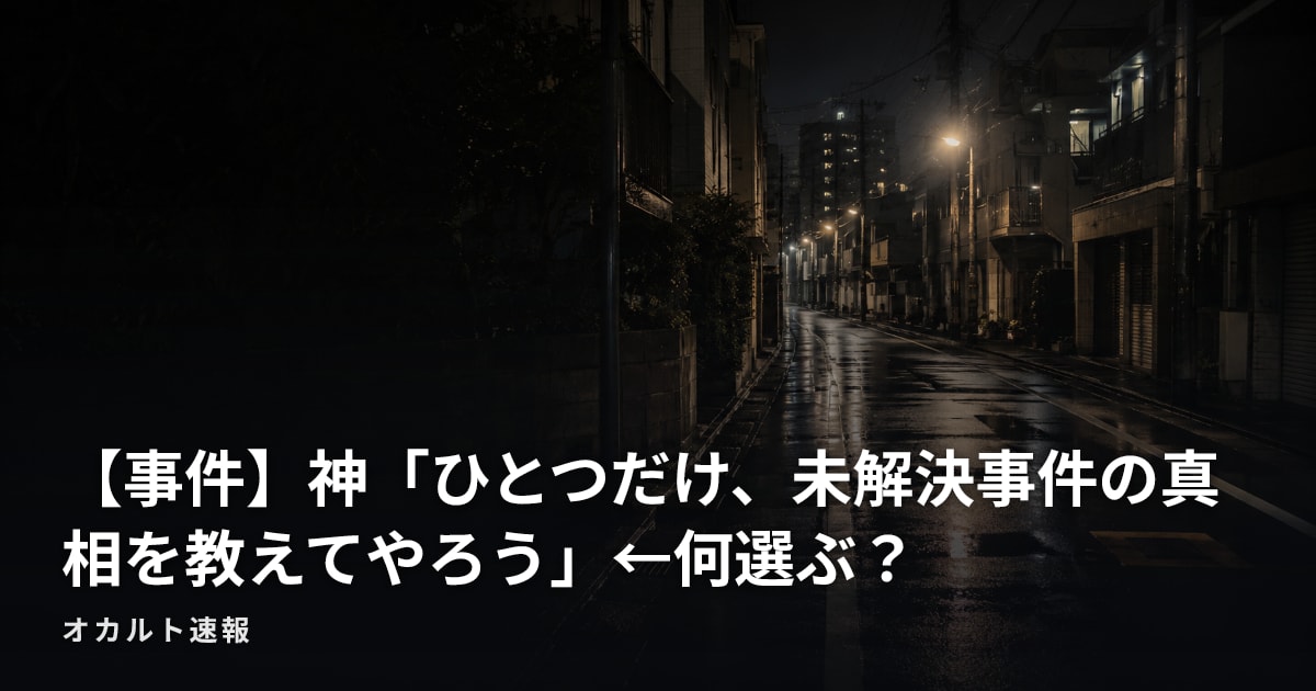 【事件】神「ひとつだけ、未解決事件の真相を教えてやろう」←何選ぶ？