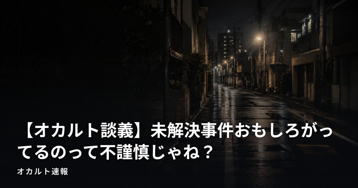 【オカルト談義】未解決事件おもしろがってるのって不謹慎じゃね？