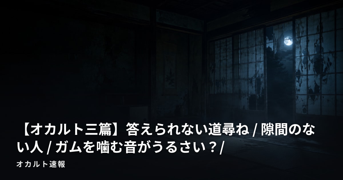 【オカルト三篇】答えられない道尋ね / 隙間のない人 / ガムを噛む音がうるさい？/