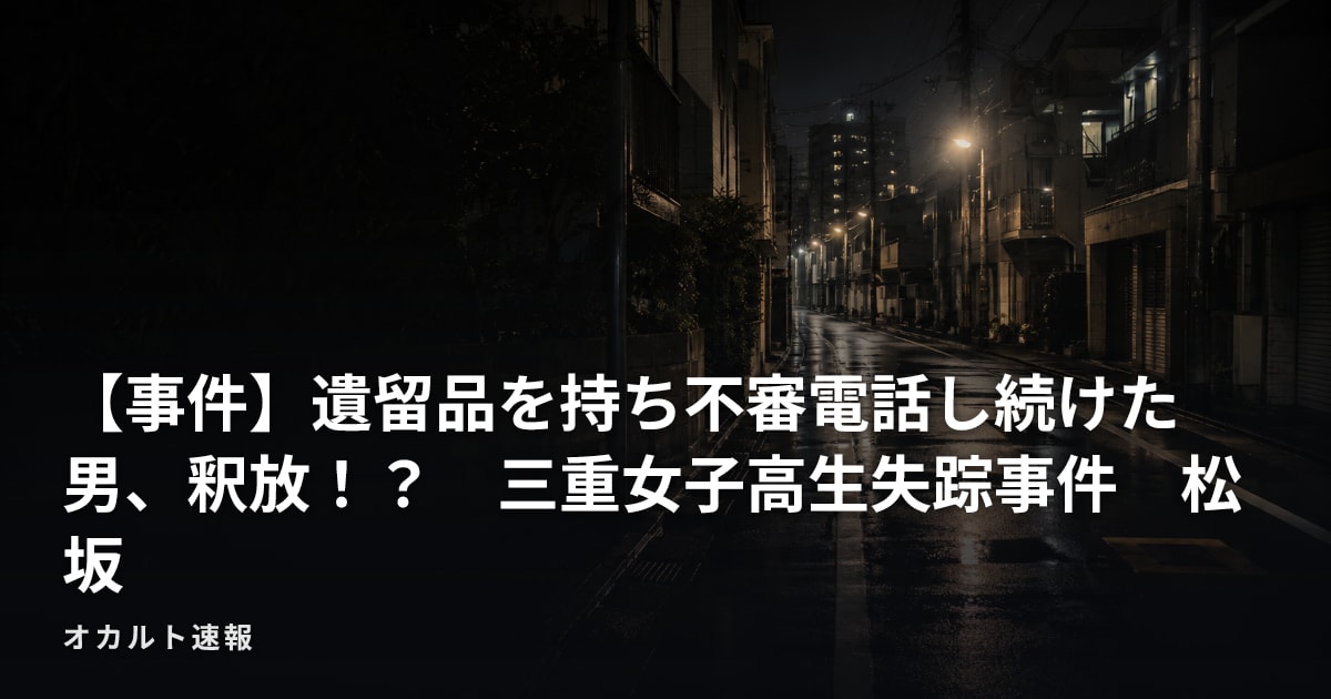 【事件】遺留品を持ち不審電話し続けた男、釈放！？　三重女子高生失踪事件　松坂