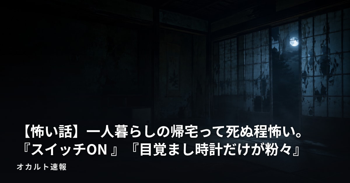 【怖い話】一人暮らしの帰宅って死ぬ程怖い。『スイッチON 』『目覚まし時計だけが粉々』