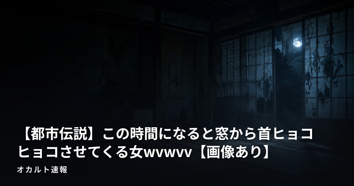 【都市伝説】この時間になると窓から首ヒョコヒョコさせてくる女wvwvv【画像あり】