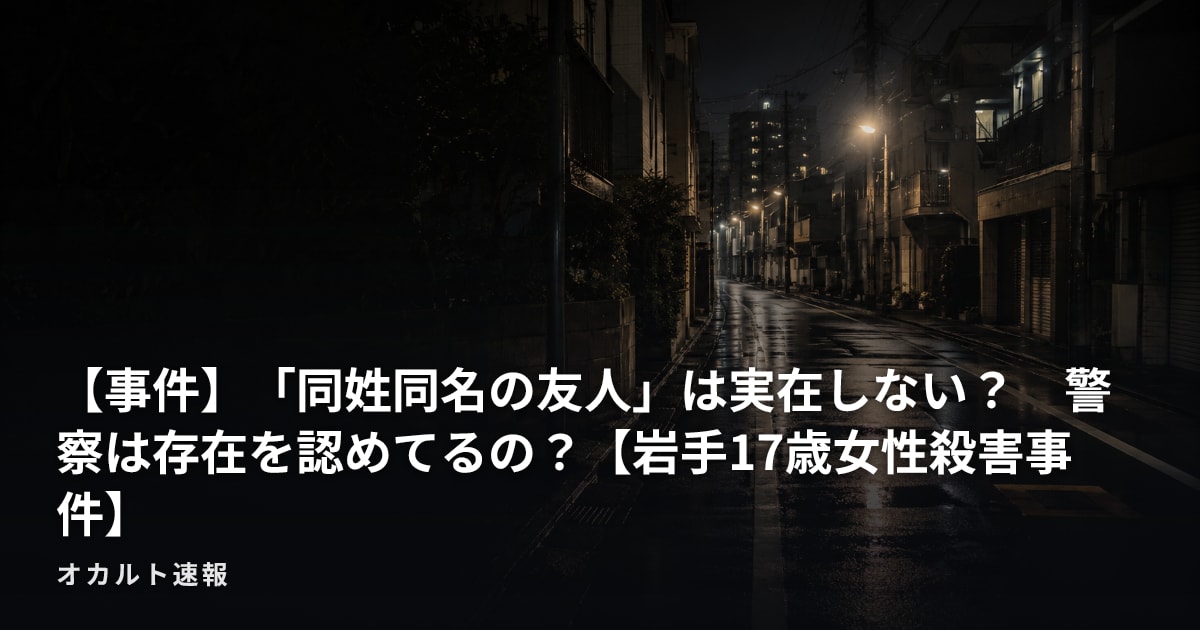 【事件】「同姓同名の友人」は実在しない？　警察は存在を認めてるの？【岩手17歳女性殺害事件】