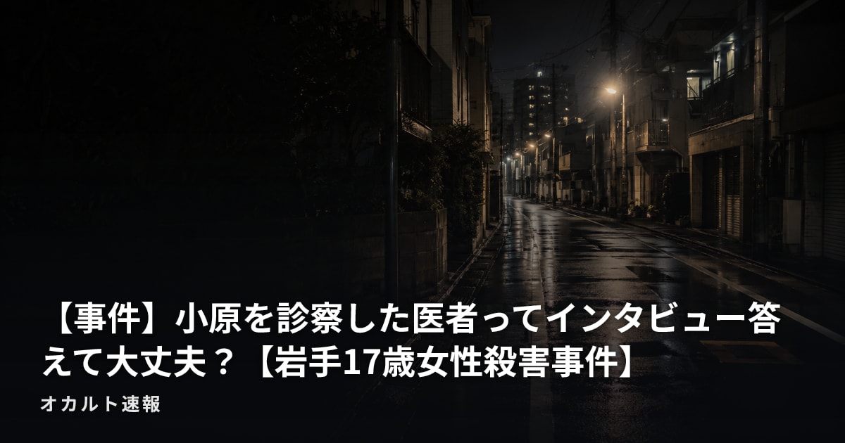 【事件】小原を診察した医者ってインタビュー答えて大丈夫？【岩手17歳女性殺害事件】