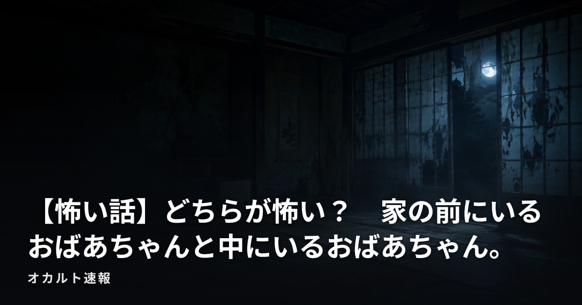 【怖い話】どちらが怖い？　家の前にいるおばあちゃんと中にいるおばあちゃん。