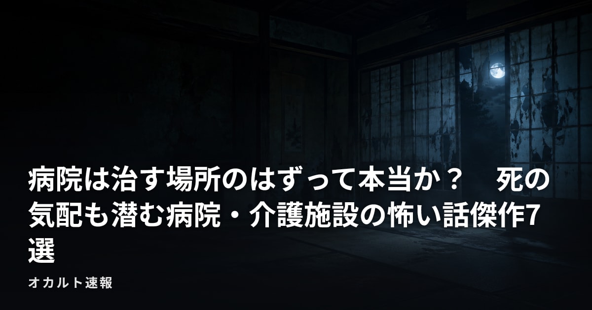 病院は治す場所のはずって本当か？　死の気配も潜む病院・介護施設の怖い話傑作7選