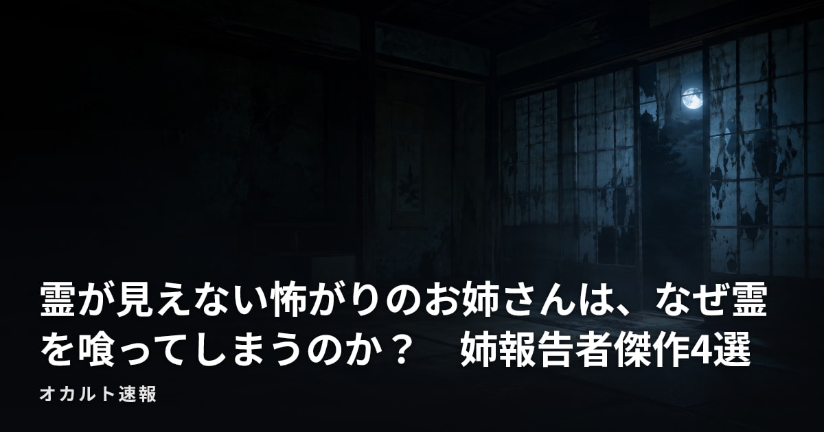 霊が見えない怖がりのお姉さんは、なぜ霊を喰ってしまうのか？　姉報告者傑作4選